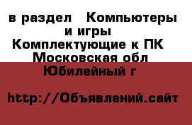  в раздел : Компьютеры и игры » Комплектующие к ПК . Московская обл.,Юбилейный г.